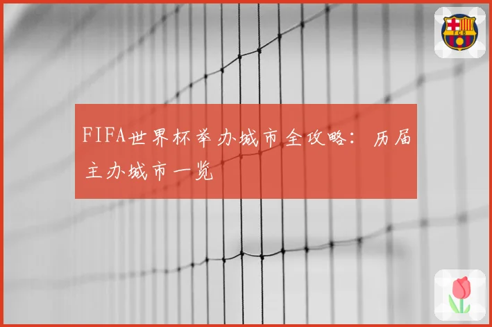 FIFA世界杯举办城市全攻略:历届主办城市一览