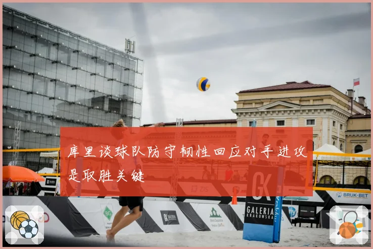 库里谈球队防守韧性回应对手进攻是取胜关键
