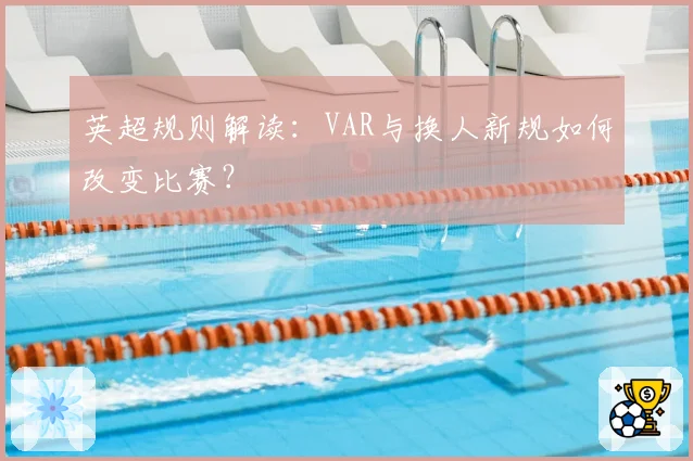 英超规则解读:VAR与换人新规如何改变比赛?