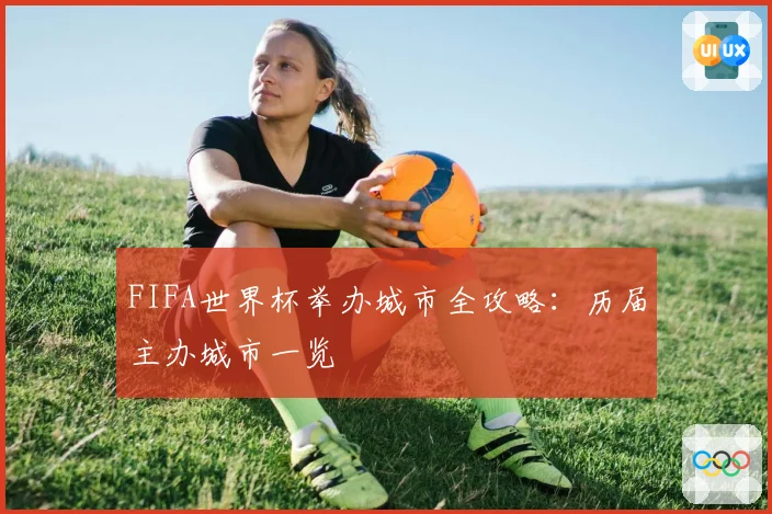 FIFA世界杯举办城市全攻略:历届主办城市一览