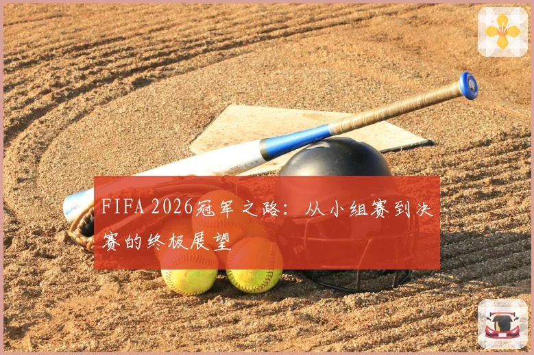 FIFA 2026冠军之路：从小组赛到决赛的终极展望
