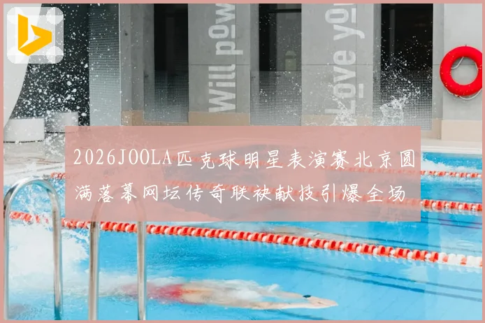 2026JOOLA匹克球明星表演赛北京圆满落幕网坛传奇联袂献技引爆全场