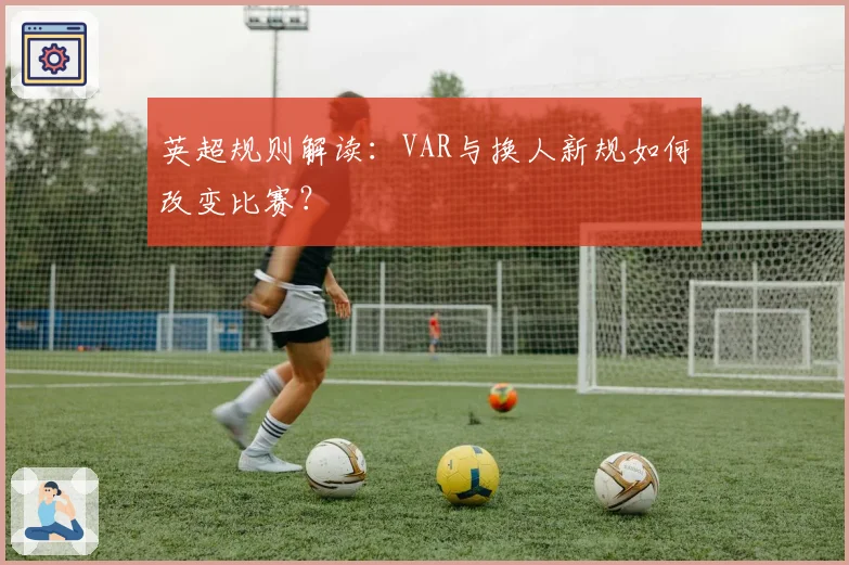 英超规则解读：VAR与换人新规如何改变比赛？