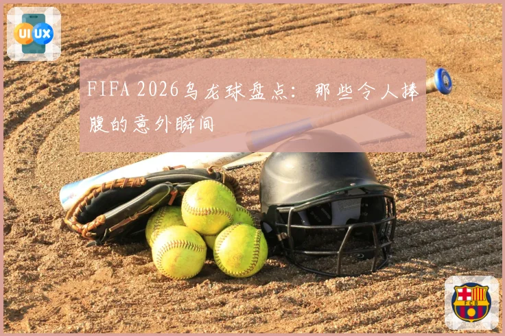 FIFA 2026乌龙球盘点：那些令人捧腹的意外瞬间