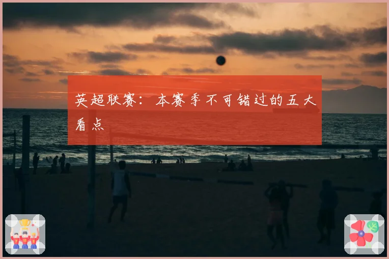 英超联赛：本赛季不可错过的五大看点
